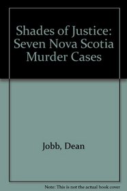 Shades of Justice: Seven Nova Scotia Murder Cases
