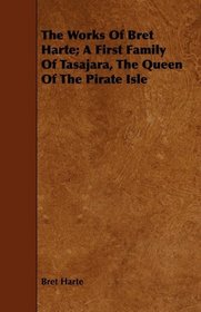 The Works Of Bret Harte; A First Family Of Tasajara, The Queen Of The Pirate Isle
