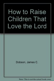 How to Raise Children That Love the Lord