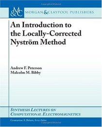An Introduction to the Locally Corrected Nystrm Method (Synthesis Lectures on Computational Electromagnetics)