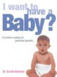 I Want to Have a Baby?: Essential Reading for Potential Parents