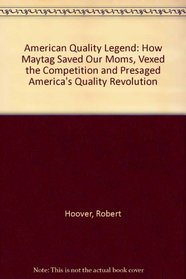 An American Quality Legend: How Maytag Saved Our Moms, Vexed the Competition, and Presaged America's Quality Revolution