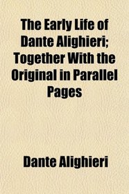 The Early Life of Dante Alighieri; Together With the Original in Parallel Pages