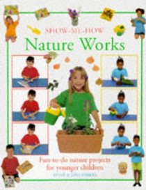 Nature Works: Fun-to-do Nature Projects for Children (Show-me-how)