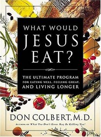 What Would Jesus Eat? : The Ultimate Program for Eating Well, Feeling Great, and Living Longer
