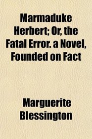 Marmaduke Herbert; Or, the Fatal Error. a Novel, Founded on Fact