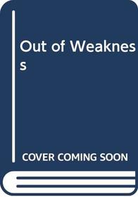 Out of Weakness