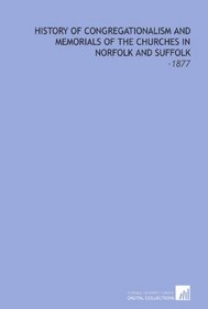 History of Congregationalism and Memorials of the Churches in Norfolk and Suffolk: -1877