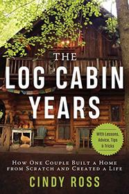 Log Cabin Years: How One Couple Built a Home From Scratch and Created a Life