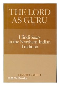 The Lord As Guru: Hindi Sants in the North Indian Tradition
