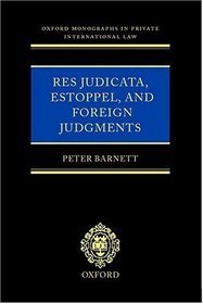 Res Judicata, Estoppel and Foreign Judgments: The Preclusive Effects of Foreign Judgments in Private International Law (Oxford Monographs in Private International Law)