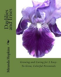 Daylilies and Irises: Growing and Caring for 2 Easy-To-Grow, Colorful Perennials