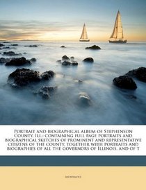 Portrait and biographical album of Stephenson County, Ill.: containing full page portraits and biographical sketches of prominent and representative ... of all the governors of Illinois, and of t