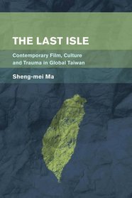 The Last Isle: Contemporary Film, Culture and Trauma in Global Taiwan (Place, Memory, Affect)