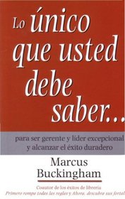 Lo Unico Que Usted Debe Saber/ the Only Thing You Should Know: Para Ser Gerente Y Lider Excepcional Y Alcanzar El Exito Duradero / About Great Managing, Great Leading, and Sustained Individual Success