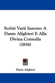 Scritti Varii Intorno A Dante Alighieri E Alla Divina Comedia (1856) (Italian Edition)