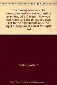 The moving company: An easy-to-understand guide to estate planning, wills & trusts : how you can make sure the things you own get to the right people at ... the right management and at the right cost