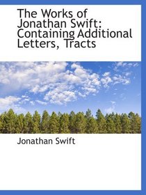 The Works of Jonathan Swift: Containing Additional Letters, Tracts