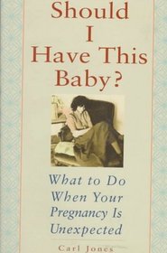 Should I Have This Baby?: What to Do When Your Pregnancy Is Unexpected
