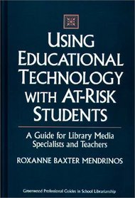Using Educational Technology with At-Risk Students : A Guide for Library Media Specialists and Teachers (Greenwood Professional Guides in School Librarianship)
