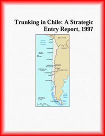 Trunking in Chile: A Strategic Entry Report, 1997 (Strategic Planning Series)