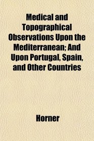 Medical and Topographical Observations Upon the Mediterranean; And Upon Portugal, Spain, and Other Countries