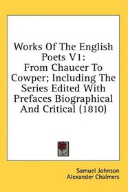 Works Of The English Poets V1: From Chaucer To Cowper; Including The Series Edited With Prefaces Biographical And Critical (1810)