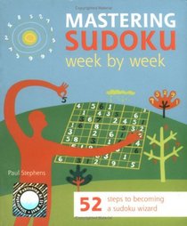 Mastering Sudoku Week by Week: 52 Steps to Becoming a Sudoku Wizard