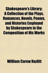 Shakespeare's Library; A Collection of the Plays, Romances, Novels, Poems, and Histories Employed by Shakespeare in the Composition of His Works