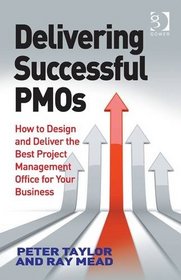 Delivering Successful Pmos: How to Design and Deliver the Best Project Management Office for Your Business