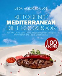 Ketogenic Mediterranean Diet Cookbook: Top 100 Ultra Low Carb Mediterranean Recipes for Health and Rapid Weight Loss