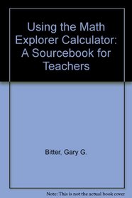 Using the Math Explorer Calculator: A Sourcebook for Teachers