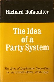 Idea of a Party System: The Rise of Legitimate Opposition in the United States, 1780-1840
