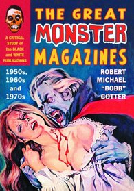 GREAT MONSTER MAGAZINES: A Critical Study of the Black and White Publications of the 1950's,60's...and 70's