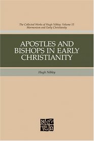 Apostles And Bishops In Early Christianity (Nibley, Hugh, Works. V. 15.)