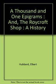A Thousand and One Epigrams : And, The Roycroft Shop : A History