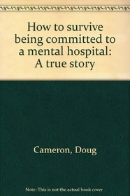 How to survive being committed to a mental hospital: A true story