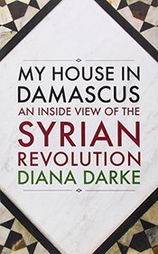 My House in Damascus: An Inside View of the Syrian Revolution