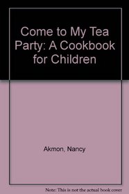 Come to My Tea Party: A Cookbook for Children