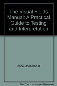The Visual Fields Manual: A Practical Guide to Testing and Interpretation