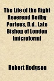 The Life of the Right Reverend Beilby Porteus, D.d., Late Bishop of London [microform]