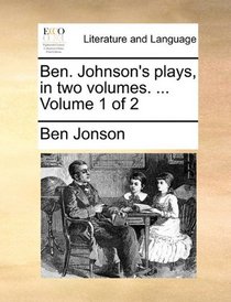 Ben. Johnson's plays, in two volumes. ...  Volume 1 of 2