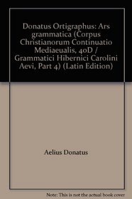 Donatus Ortigraphus: Ars grammatica (Corpus Christianorum Continuatio Mediaeualis, 40D / Grammatici Hibernici Carolini Aevi, Part 4) (Latin Edition)