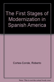 The first stages of modernization in Spanish America (Crosscurrents in Latin America)