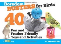 Boredom Busters for Birds: 40 Fun and Feather-Friendly Toys and Activities