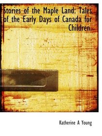 Stories of the Maple Land: Tales of the Early Days of Canada for Children.