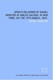 Speech delivered by Daniel Webster at Niblo's saloon, in New York, on the 15th March, 1837.