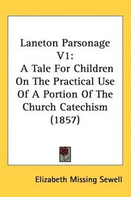 Laneton Parsonage V1: A Tale For Children On The Practical Use Of A Portion Of The Church Catechism (1857)