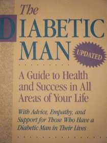 The Diabetic Man: A Guide to Health and Success in All Areas of Your Life : With Advice, Empathy, and Support for Those Who Have a Diabetic Man in Their Lives