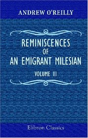Reminiscences of an Emigrant Milesian: The Irish abroad and at home; in the camp; at the court. Volume 3